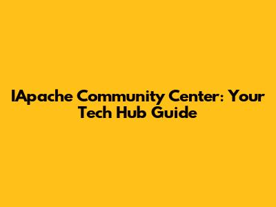 IApache Community Center: Your Tech Hub Guide