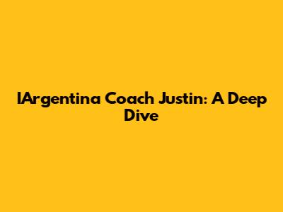 IArgentina Coach Justin: A Deep Dive