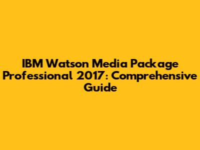 IBM Watson Media Package Professional 2017: Comprehensive Guide