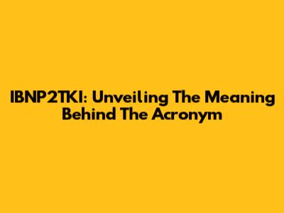 IBNP2TKI: Unveiling The Meaning Behind The Acronym