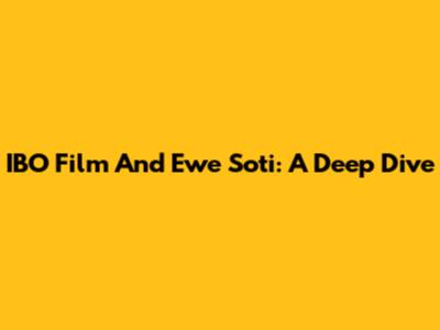 IBO Film And Ewe Soti: A Deep Dive