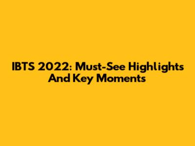 IBTS 2022: Must-See Highlights And Key Moments