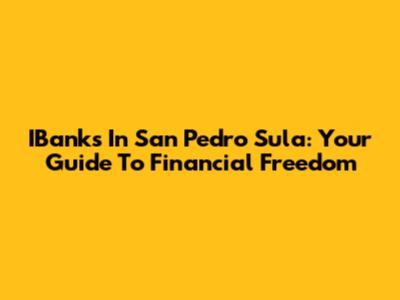IBanks In San Pedro Sula: Your Guide To Financial Freedom