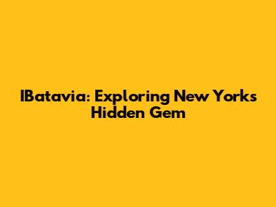 IBatavia: Exploring New York's Hidden Gem