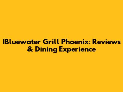 IBluewater Grill Phoenix: Reviews & Dining Experience