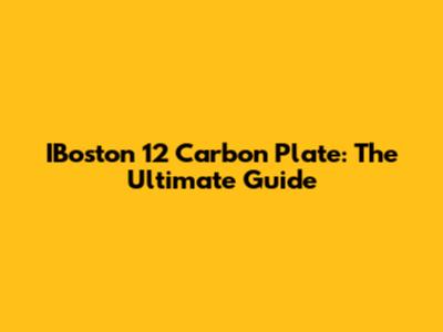 IBoston 12 Carbon Plate: The Ultimate Guide