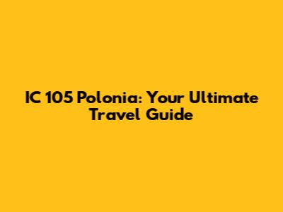 IC 105 Polonia: Your Ultimate Travel Guide