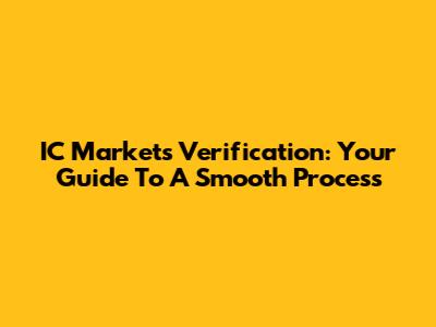 IC Markets Verification: Your Guide To A Smooth Process