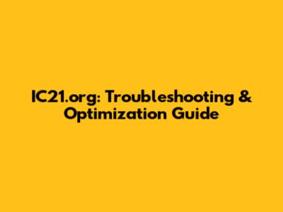 IC21.org: Troubleshooting & Optimization Guide