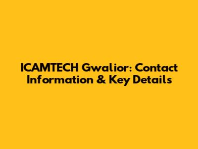 ICAMTECH Gwalior: Contact Information & Key Details