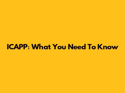 ICAPP: What You Need To Know