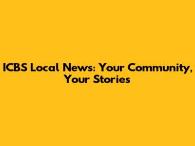 ICBS Local News: Your Community, Your Stories