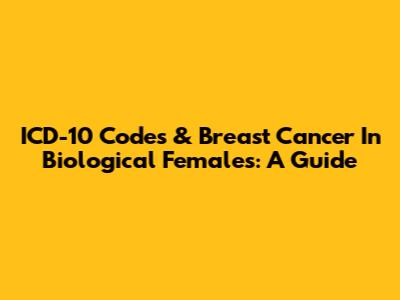 ICD-10 Codes & Breast Cancer In Biological Females: A Guide