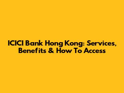 ICICI Bank Hong Kong: Services, Benefits & How To Access