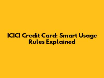 ICICI Credit Card: Smart Usage Rules Explained