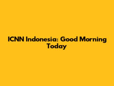 ICNN Indonesia: Good Morning Today