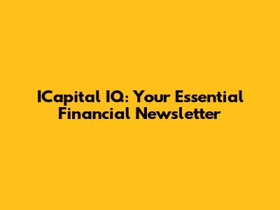 ICapital IQ: Your Essential Financial Newsletter