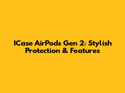 ICase AirPods Gen 2: Stylish Protection & Features