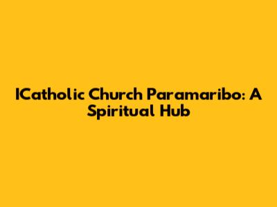 ICatholic Church Paramaribo: A Spiritual Hub