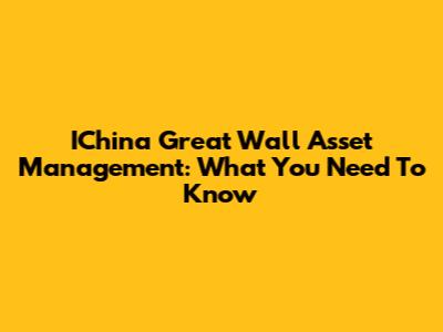 IChina Great Wall Asset Management: What You Need To Know