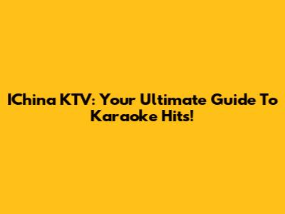 IChina KTV: Your Ultimate Guide To Karaoke Hits!