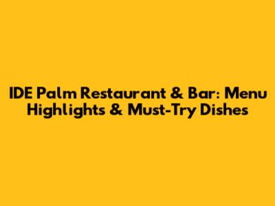 IDE Palm Restaurant & Bar: Menu Highlights & Must-Try Dishes