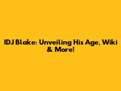 IDJ Blake: Unveiling His Age, Wiki & More!