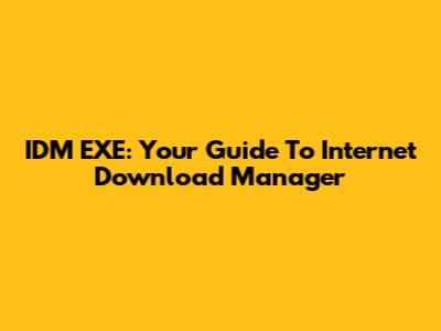 IDM EXE: Your Guide To Internet Download Manager