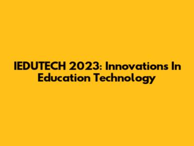 IEDUTECH 2023: Innovations In Education Technology