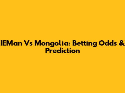 IEMan Vs Mongolia: Betting Odds & Prediction