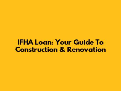 IFHA Loan: Your Guide To Construction & Renovation