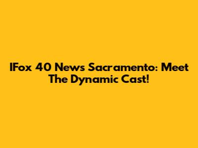 IFox 40 News Sacramento: Meet The Dynamic Cast!