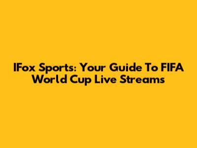 IFox Sports: Your Guide To FIFA World Cup Live Streams