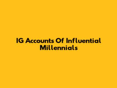 IG Accounts Of Influential Millennials