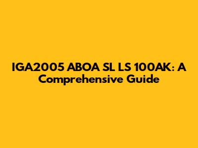 IGA2005 ABOA SL LS 100AK: A Comprehensive Guide