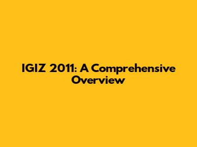 IGIZ 2011: A Comprehensive Overview