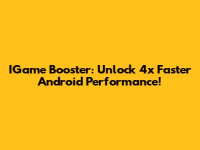 IGame Booster: Unlock 4x Faster Android Performance!