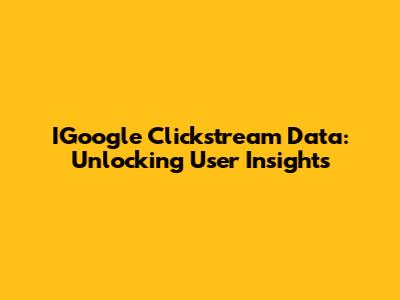 IGoogle Clickstream Data: Unlocking User Insights