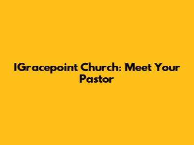 IGracepoint Church: Meet Your Pastor