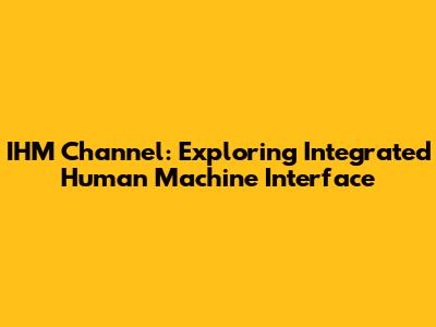 IHM Channel: Exploring Integrated Human Machine Interface