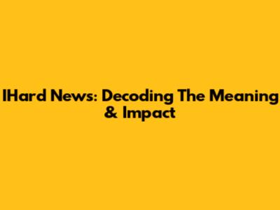 IHard News: Decoding The Meaning & Impact