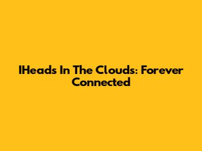 IHeads In The Clouds: Forever Connected