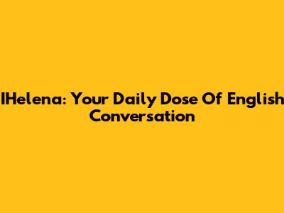 IHelena: Your Daily Dose Of English Conversation
