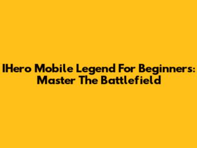 IHero Mobile Legend For Beginners: Master The Battlefield