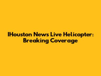 IHouston News Live Helicopter: Breaking Coverage