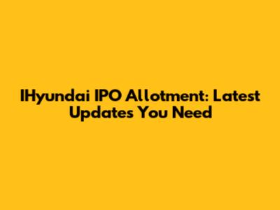 IHyundai IPO Allotment: Latest Updates You Need