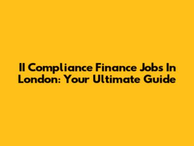 II Compliance Finance Jobs In London: Your Ultimate Guide