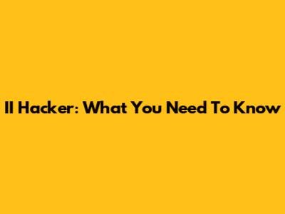 II Hacker: What You Need To Know