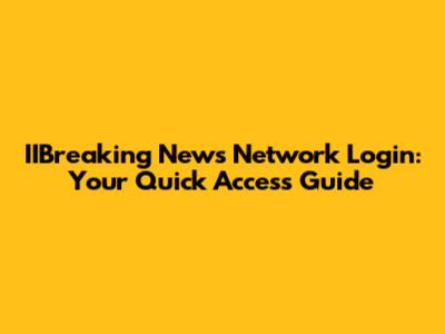 IIBreaking News Network Login: Your Quick Access Guide