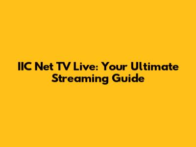 IIC Net TV Live: Your Ultimate Streaming Guide